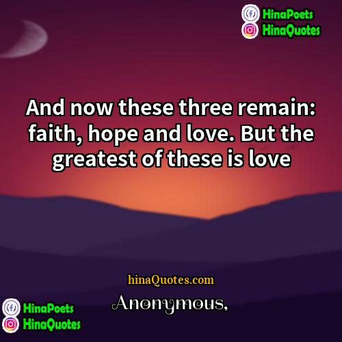 Anonymous Quotes | And now these three remain: faith, hope